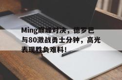 Ming巅峰对决，德罗巴与80激战勇士分钟，高光表现胜负难料！的简单介绍
